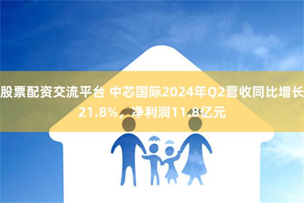 股票配资交流平台 中芯国际2024年Q2营收同比增长21.8%，净利润11.8亿元