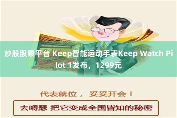 炒股股票平台 Keep智能运动手表Keep Watch Pilot 1发布，1299元