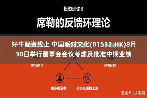 好牛配资线上 中国派对文化(01532.HK)8月30日举行董事会会议考虑及批准中期业绩