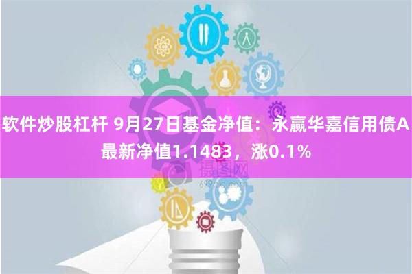 软件炒股杠杆 9月27日基金净值：永赢华嘉信用债A最新净值1.1483，涨0.1%