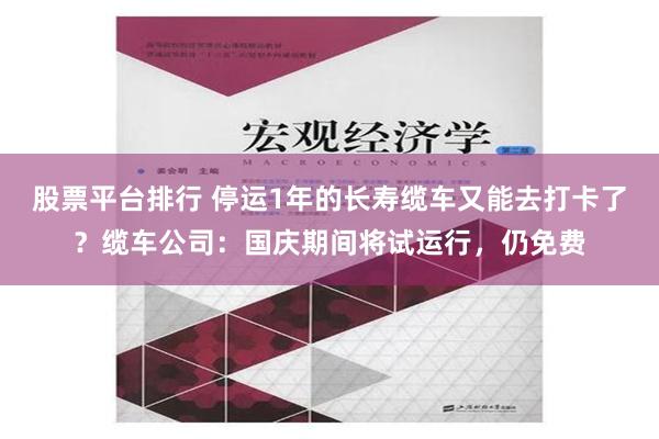 股票平台排行 停运1年的长寿缆车又能去打卡了？缆车公司：国庆期间将试运行，仍免费