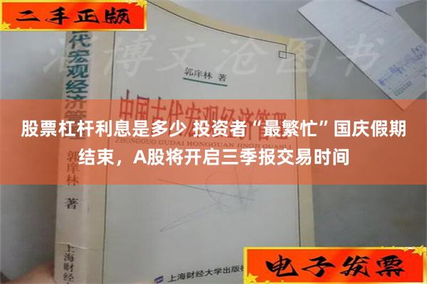 股票杠杆利息是多少 投资者“最繁忙”国庆假期结束，A股将开启三季报交易时间