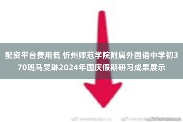 配资平台费用低 忻州师范学院附属外国语中学初370班马雯琳2024年国庆假期研习成果展示