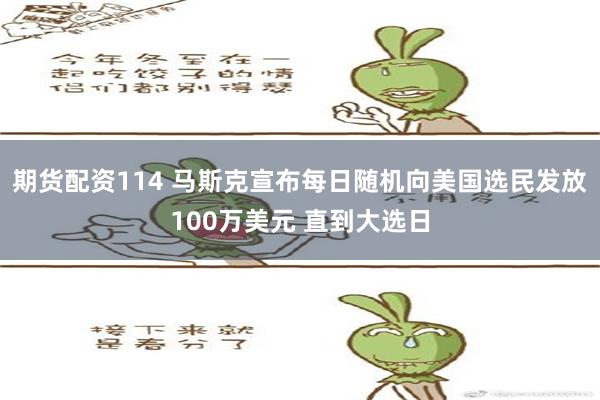 期货配资114 马斯克宣布每日随机向美国选民发放100万美元 直到大选日