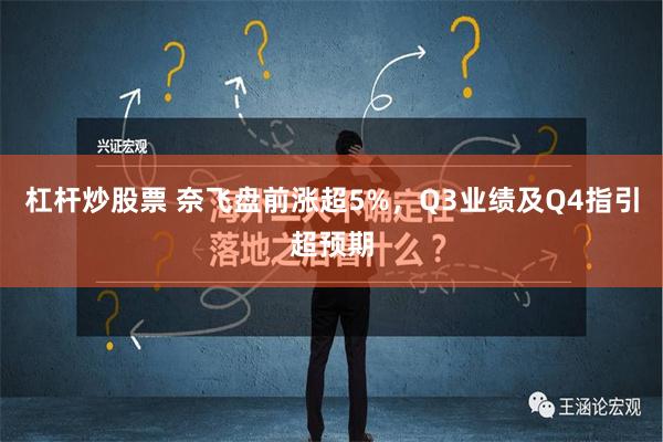 杠杆炒股票 奈飞盘前涨超5%，Q3业绩及Q4指引超预期