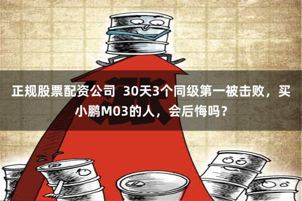 正规股票配资公司  30天3个同级第一被击败，买小鹏M03的人，会后悔吗？