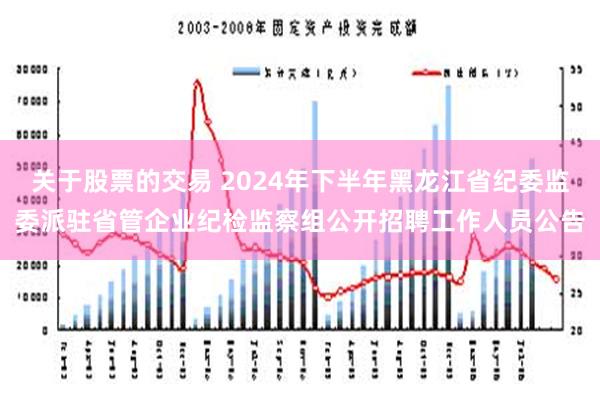 关于股票的交易 2024年下半年黑龙江省纪委监委派驻省管企业纪检监察组公开招聘工作人员公告