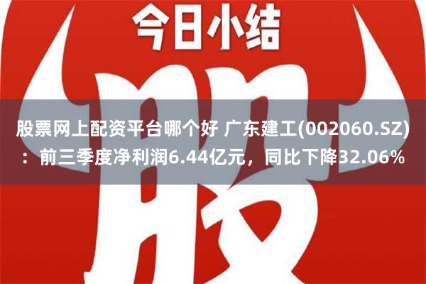 股票网上配资平台哪个好 广东建工(002060.SZ)：前三季度净利润6.44亿元，同比下降32.06%