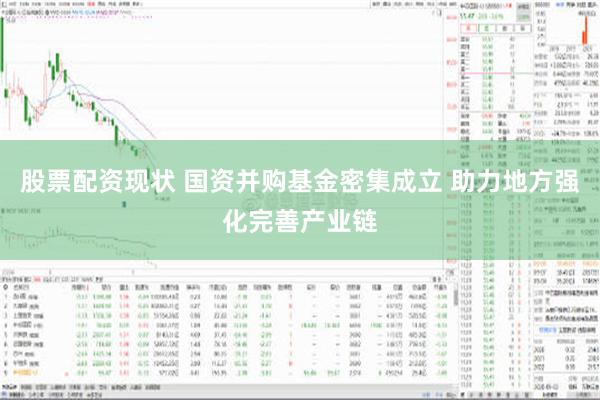 股票配资现状 国资并购基金密集成立 助力地方强化完善产业链