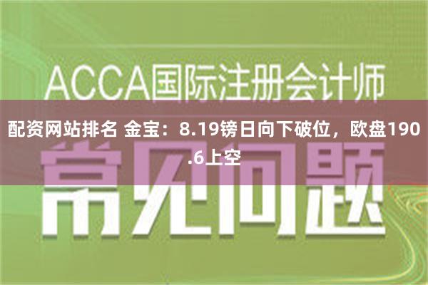 配资网站排名 金宝：8.19镑日向下破位，欧盘190.6上空