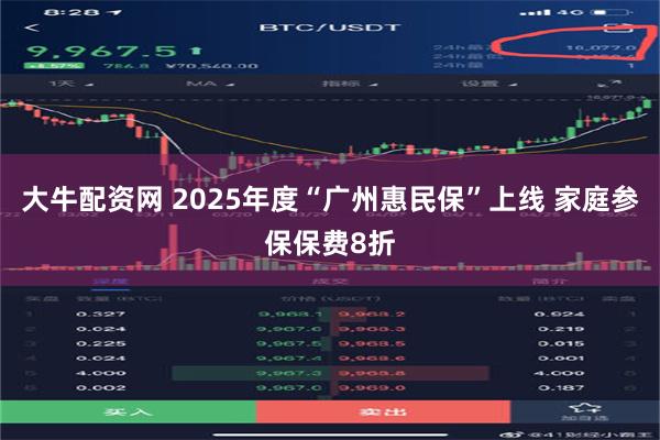 大牛配资网 2025年度“广州惠民保”上线 家庭参保保费8折