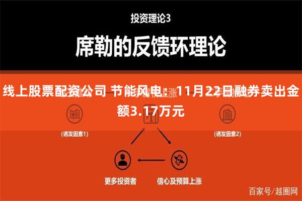 线上股票配资公司 节能风电：11月22日融券卖出金额3.17万元