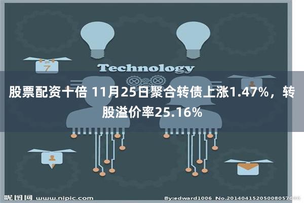 股票配资十倍 11月25日聚合转债上涨1.47%，转股溢价率25.16%