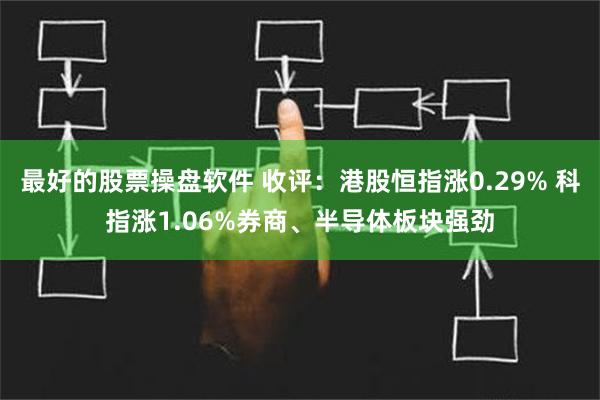 最好的股票操盘软件 收评：港股恒指涨0.29% 科指涨1.06%券商、半导体板块强劲