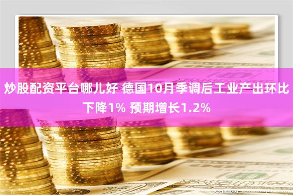 炒股配资平台哪儿好 德国10月季调后工业产出环比下降1% 预期增长1.2%