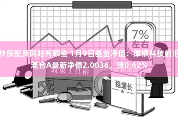 炒股配资网站有哪些 1月9日基金净值：摩根科技前沿混合A最新净值2.0036，涨0.62%